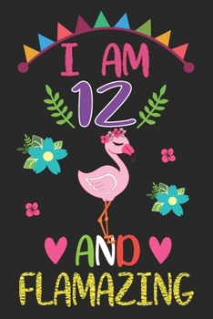 I am 12 And Flamazing: Flamingo Lovers Journal / Notebook / Diary / Birthday Gift. Flamazing Birthday Gift for 12 Years Old Boys And Girls