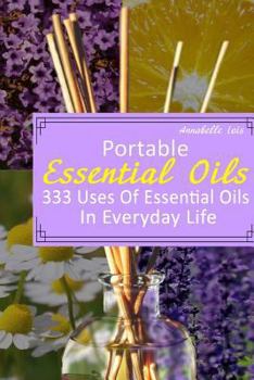 Paperback Portable Essential Oils: 333 Uses Of Essential Oils In Everyday Life: (Young Living Essential Oils Guide, Essential Oils Book, Essential Oils F Book