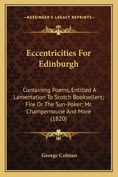 Paperback Eccentricities For Edinburgh: Containing Poems, Entitled A Lamentation To Scotch Booksellers; Fire Or The Sun-Poker; Mr. Champernoune And More (1820 Book