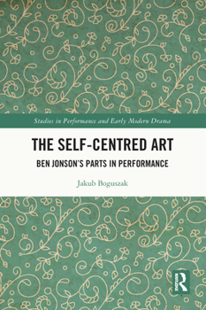 Paperback The Self-Centred Art: Ben Jonson's Parts in Performance Book