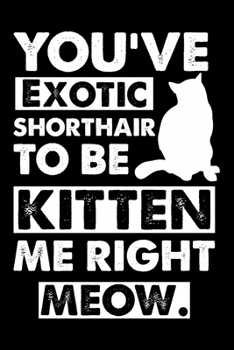 Paperback You've Exotic Shorthair To Be Kitten Me Right Meow: Cute Exotic Shorthair Ruled Notebook, Great Accessories & Gift Idea for Exotic Shorthair Owner & L Book