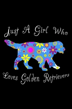 just a girl who loves golden retrievers: Golden Retriever s For Girls Cute Floral Gift s Journal/Notebook Blank Lined Ruled 6x9 100 Pages