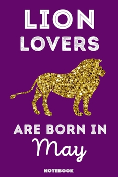 Lion Lovers Are Born In May: 120 Pages, 6x9, Soft Cover, Matte Finish, Lined Lion Journal, Funny Lion Notebook for Women, Gift