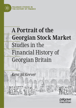 A Portrait of the Georgian Stock Market: Studies in the Financial History of Georgian Britain (Palgrave Studies in the History of Finance)