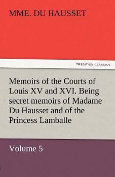 Paperback Memoirs of the Courts of Louis XV and XVI. Being Secret Memoirs of Madame Du Hausset, Lady's Maid to Madame de Pompadour, and of the Princess Lamballe Book