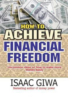 Paperback How To Achieve Financial Freedom: Uncommon Ideas On How To Make More Money Easily Book