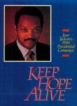 Keep Hope Alive: Jesse Jackson's 1988 Presidential Campaign : A Collection of Major Speeches, Issue Papers, Photographs, and Campaign Analysis