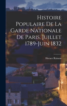 Hardcover Histoire Populaire De La Garde Nationale De Paris, Juillet 1789-Juin 1832 [French] Book