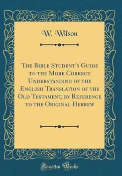 Hardcover The Bible Student's Guide to the More Correct Understanding of the English Translation of the Old Testament, by Reference to the Original Hebrew (Clas Book
