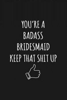 You're A Badass Bridesmaid: Keep That Shit Up Sarcastic Blank Lined Notebook, Journal, Notepad,