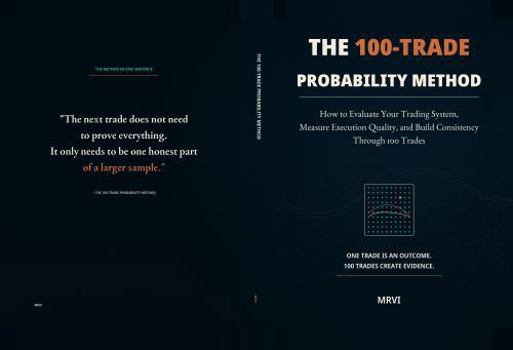 Hardcover The 100-Trade Probability Method: How to Evaluate Your Trading System, Measure Execution Quality, and Build Consistency Through 100 Trades Book