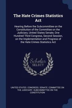Paperback The Hate Crimes Statistics Act: Hearing Before the Subcommittee on the Constitution of the Committee on the Judiciary, United States Senate, One Hundr Book