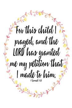 For This Child I Have Prayed: 1 Samuel 1:27 Floral Journal 6x9 With 120 Blank Lined Pages, Mother's Quiet Time And Prayer Notebook, New Mom Gift (New Mom Journals)
