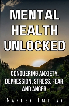Mental Health Unlocked: Conquering Anxiety, Depression, Stress, Fear, and Anger