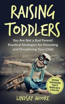 Paperback Raising Toddlers: You Are Not a Bad Parent! Practical Strategies for Parenting and Disciplining Your Child Book