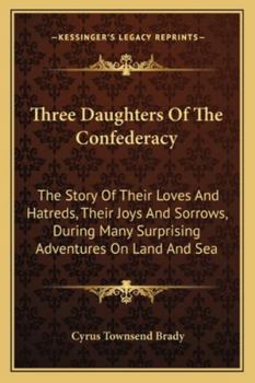 Paperback Three Daughters Of The Confederacy: The Story Of Their Loves And Hatreds, Their Joys And Sorrows, During Many Surprising Adventures On Land And Sea Book