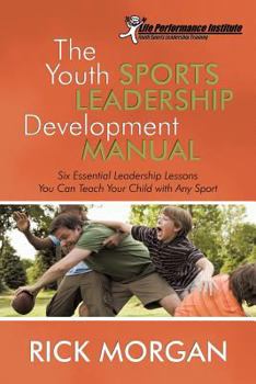 Paperback The Youth Sports Leadership Development Manual: Six Essential Leadership Lessons You Can Teach Your Child with Any Sport Book