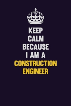Keep Calm Because I Am A Construction Engineer: Motivational and inspirational career blank lined gift notebook with matte finish
