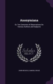 Anonymiana: Or, Ten Centuries of Observations on Various Authors and Subjects