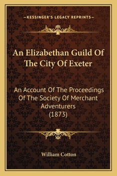 Paperback An Elizabethan Guild Of The City Of Exeter: An Account Of The Proceedings Of The Society Of Merchant Adventurers (1873) Book