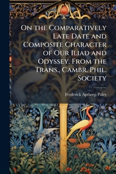 On The Comparatively Late Date And Composite Character Of Our Iliad And Odyssey