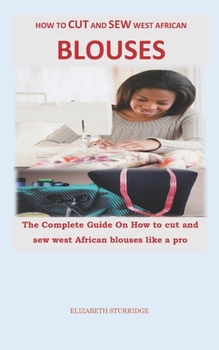 Paperback How to Cut and Sew West African Blouses: The Complete Guide On How to cut and sew west African blouses like a pro Book