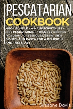 Pescatarian Cookbook: MEGA BUNDLE - 4 Manuscripts in 1 - 160+ Pescatarian - friendly recipes including casseroles, stew, side dishes, and pasta for a delicious and tasty diet