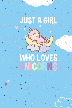 JUST A GIRL WHO LOVES UNICORNS: Unicorn lover gift. This JUST A GIRL WHO LOVES UNICORNS Notebook With Cute Cover. It is 6x9in size with 120 ... Journal Lined for Girls Gifts.