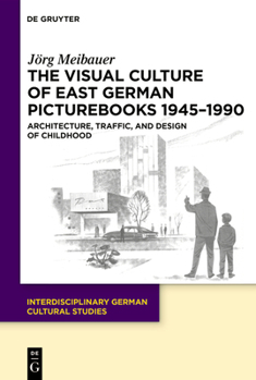 Hardcover The Visual Culture of East German Picturebooks 1945-1990: Architecture, Traffic, and Design of Childhood Book