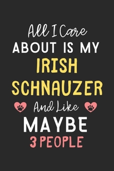All I care about is my Irish Schnauzer and like maybe 3 people: Lined Journal, 120 Pages, 6 x 9, Funny Irish Schnauzer Gift Idea, Black Matte Finish ... Schnauzer and like maybe 3 people Journal)