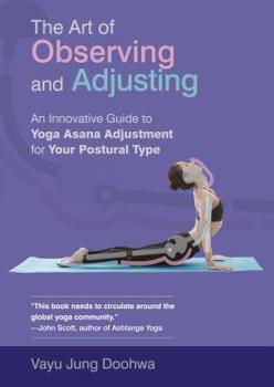 The Art of Observing and Adjusting: An Innovative Guide to Yoga Asana Adjustment for Your Postural Type