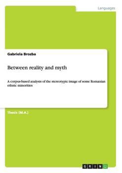 Paperback Between reality and myth: A corpus-based analysis of the stereotypic image of some Romanian ethnic minorities Book