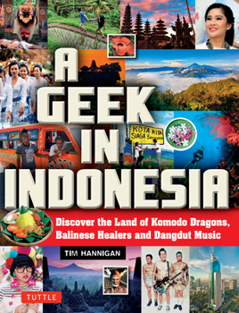 A Geek in Indonesia: Discover the Land of Balinese Healers, Komodo Dragons and Dangdut - Book  of the Geek in