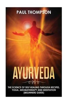 Paperback Ayurveda: Science to self healing through recipes, yoga, aromatherapy and meditation ( Beginner's guide) Book
