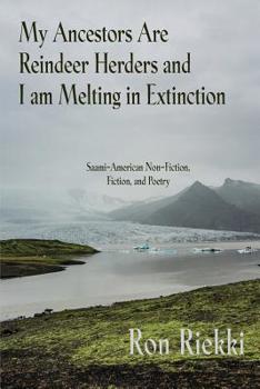 Paperback My Ancestors Are Reindeer Herders and I Am Melting In Extinction: Saami-American Non-Fiction, Fiction, and Poetry Book