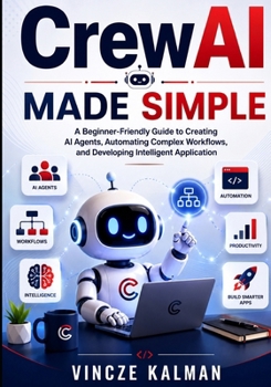 Paperback CrewAI Made Simple: A Beginner-Friendly Guide to Creating AI Agents, Automating Complex Workflows, and Developing Intelligent Application Book