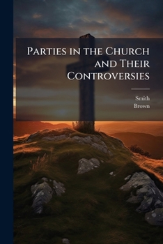 Parties in the Church and Their Controversies: A Series of Conferences Thereon Between Messrs. Smith and Brown. by a Privileged Reporter. Ritualists and Ritualism