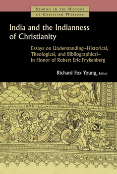 India and the Indianness of Christianity: Essays on Understanding -- Historical, Theological, and Bibliographical -- in Honor of Robert Eric Frykenberg