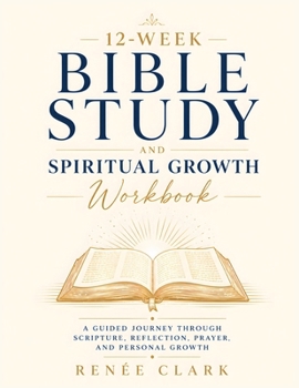 12-Week Bible Study and Spiritual Growth Workbook: A Guided Journey Through Scripture, Reflection, Prayer, and Personal Growth