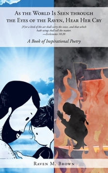 As the World Is Seen through the Eyes of the Raven, Hear Her Cry: A Book of Inspirational Poetry