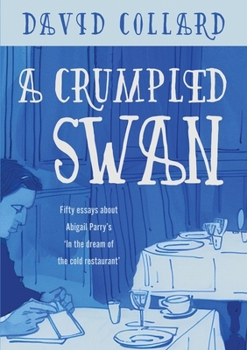 A Crumpled Swan: Fifty essays about Abigail Parry's 'In the dream of the cold restaurant'