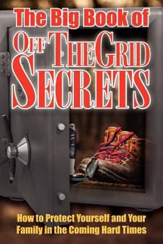 Paperback The Big Book of Off-The-Grid Secrets: How to Protect Yourself and Your Family in the Coming Hard Times Book