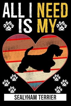 All I Need Is My SEALYHAM TERRIER: Gifts For Sealyham Terrier Dog Lovers - 116 Pages, 6 x 9, Matte Finish