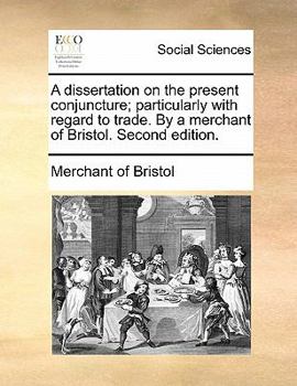Paperback A Dissertation on the Present Conjuncture; Particularly with Regard to Trade. by a Merchant of Bristol. Second Edition. Book