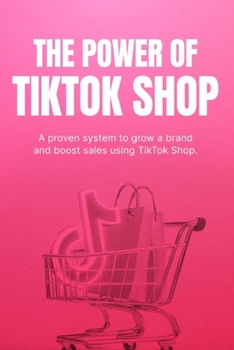 The Power of TikTok Shop: How to Turn Views into Sales, Grow Your Brand, and Build a Profitable E-Commerce Business with Short-Form Content