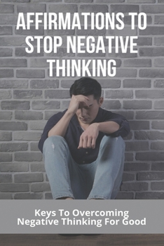 Paperback Affirmations To Stop Negative Thinking: Keys To Overcoming Negative Thinking For Good: Stop Negative Thinking Meditation Book
