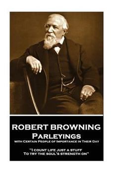 Paperback Robert Browning - Parleyings with Certain People of Importance in Their Day: "I count life just a stuff, To try the soul's strength on" Book