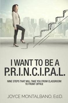 Paperback I Want To Be A P.R.I.N.C.I.P.A.L.: Nine Steps That Will Take You From Classroom to Front Office Book