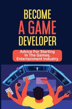 Paperback Become A Game Developer: Advice For Starting In The Games, Entertainment Industry: Create Big Blockbuster Aaa Games Book