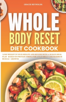 Paperback Whole Body Reset Diet Cookbook: Lose Weight in Your Midlife and Beyond With a 30 days Meal Plan Based on Protein Timing For a Flat Belly and Maximum M Book